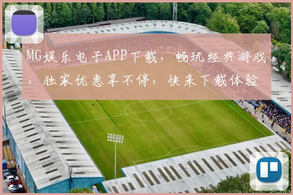 MG娱乐电子APP下载，畅玩经典游戏，独家优惠享不停，快来下载体验
