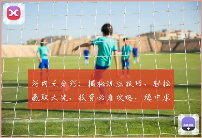 河内五分彩：揭秘玩法技巧，轻松赢取大奖，投资必看攻略，稳中求胜