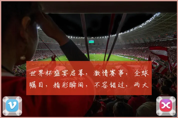 世界杯盛宴启幕，激情赛事，全球瞩目，精彩瞬间，不容错过，两大亮点，共鉴辉煌