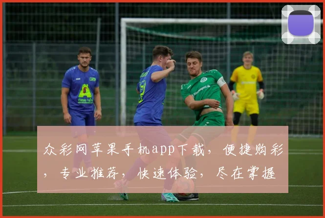 众彩网苹果手机app下载，便捷购彩，专业推荐，快速体验，尽在掌握，不容错过